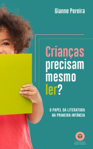 Title: Crianças precisam mesmo ler?: O papel da literatura na primeira infância, Author: Gianne Pereira