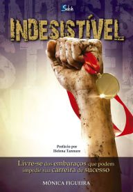 Title: Indesistível: Livre-se dos embaraços que podem impedir sua carreira de sucesso, Author: Mônica Figueira