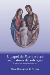 Title: O papel de Maria e José na história da salvação: E se Maria tivesse dito não?, Author: Elson Gonçalves de Oliveira