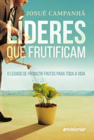 Title: Líderes que Frutificam: O legado de produzir frutos para a vida toda, Author: Josué Campanhã