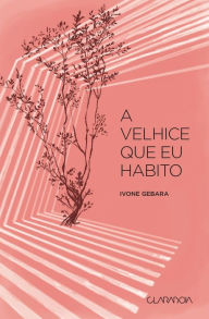 Title: A velhice que eu habito, Author: Ivone Gebara