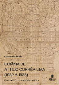 Title: Goiânia de Attilio Corrêa Lima (1932 a 1935): Ideal estético e realidade política, Author: Anamaria Diniz
