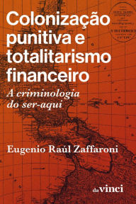 Title: Colonização punitiva e totalitarismo financeiro: A criminologia do ser-aqui, Author: Eugenio Raúl Zaffaroni