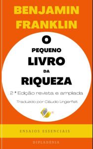 Title: O Pequeno Livro da Riqueza - 2ª Edição: Ensaios Essenciais de Benjamin Franklin - Edição revista e aumentada, Author: Benjamin Franklin