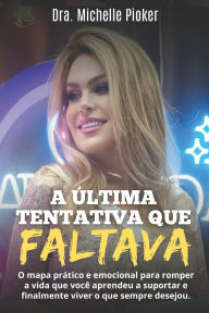 Title: A ï¿½ltima Tentativa Que Faltava: O mapa prï¿½tico e emocional para romper a vida que vocï¿½ aprendeu a suportar e finalmente viver o que sempre desejou, Author: Michelle Pioker
