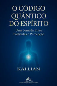 Title: O Código Quântico Do Espírito, Author: Kai Lian / Luiz Santos