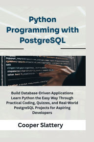 Title: Python Programming with PostgreSQL: Build Database-Driven Applications Learn Python the Easy Way Through Practical Coding, Quizzes, and Real-World PostgreSQ, Author: Slattery Cooper