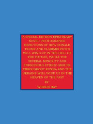 Title: A SPECIAL EDITION EPISTOLARY NOVEL: PHOTOGRAPHIC DEPICTIONS OF RUSSIA IN THE HEAVEN OF THE PAST AND THE HELL OF THE FUTU:, Author: Wilbur Hay