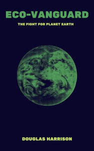 Title: Eco-Vanguard: The Fight For Planet Earth, Author: Douglas Harrison