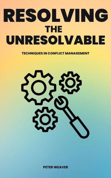Resolving The Unresolvable - Techniques In Conflict Management
