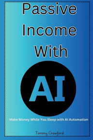 Title: Passive Income With AI: Make Money While You Sleep with AI Automation:, Author: Tommy Crawford