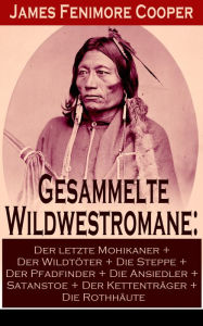 Title: Gesammelte Wildwestromane: Der letzte Mohikaner + Der Wildtöter + Die Steppe + Der Pfadfinder + Die Ansiedler...: Lederstrumpf-Zyklus + Littlepage-Trilogie, Author: James Fenimore Cooper