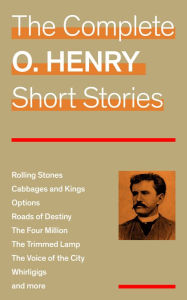 Title: The Complete O. Henry Short Stories (Rolling Stones + Cabbages and Kings + Options + Roads of Destiny + The Four Million + The Trimmed Lamp + The Voice of the City + Whirligigs and more), Author: O. Henry