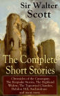 The Complete Short Stories of Sir Walter Scott: Chronicles of the Canongate, The Keepsake Stories, The Highland Widow, The Tapestried Chamber, Halidon Hill, Auchindrane and many more: From the Great Scottish Writer, Author of Waverly, Rob Roy, Ivanhoe, Th