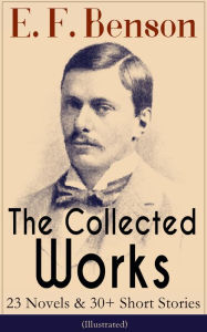 Title: The Collected Works of E. F. Benson: 23 Novels & 30+ Short Stories (Illustrated): Dodo Trilogy, Queen Lucia, Miss Mapp, David Blaize, The Room in The Tower, Paying Guests, The Relentless City, The Angel of Pain, The Rubicon and more, Author: E. F. Benson