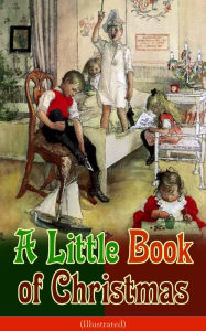 Title: A Little Book of Christmas (Illustrated): Children's Classic - Humorous Stories & Poems for the Holiday Season: A Toast To Santa Clause, A Merry Christmas Pie, The Child Who Had Everything But, A Holiday Wish, The House of the Seven Santas., Author: John Kendrick Bangs