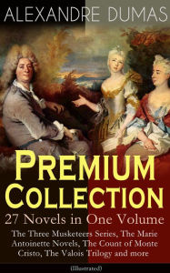 Title: ALEXANDRE DUMAS Premium Collection - 27 Novels in One Volume: The Three Musketeers Series, The Marie Antoinette Novels, The Count of Monte Cristo, The Valois Trilogy and more (Illustrated), Author: Alexandre Dumas