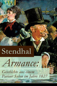 Title: Armance: Geschichte aus einem Pariser Salon im Jahre 1827: Ein Roman und ein Frühwerk des Autors von Rot und Schwarz, Die Kartause von Parma und Über die Liebe, Author: Stendhal