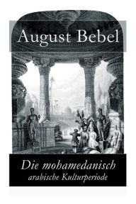 Title: Die mohamedanisch-arabische Kulturperiode, Author: August Bebel