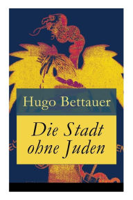 Title: Die Stadt ohne Juden: Der Roman von übermorgen: Eine erschreckend genaue Zukunftsvision und satirische Antwort auf den primitiven Antisemitismus der 1920er-Jahre, Author: Hugo Bettauer