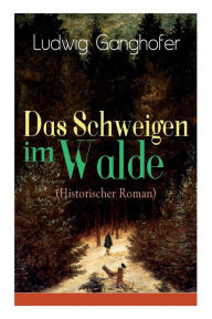 Title: Das Schweigen im Walde (Historischer Roman): Ein Heimatroman des Autors von Das Gotteslehen, Lebenslauf eines Optimisten und Der Ochsenkrieg, Author: Ludwig Ganghofer