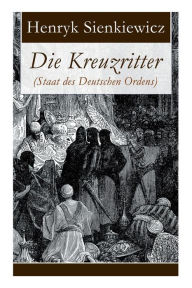 Title: Die Kreuzritter (Staat des Deutschen Ordens): Historischer Roman (Schlacht bei Tannenberg), Author: Henryk Sienkiewicz