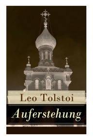 Title: Auferstehung: Der letzte Roman von Lew Tolstoi über die Ungerechtigkeit der menschengemachten Gesetze und die Heuchelei der institutionalisierten Kirche, Author: Leo Tolstoy