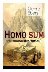 Title: Homo sum (Historischer Roman): Die Geschichten der Sinai-Halbinsel: Die Höhlen der Anachoreten, der Wüstenväter, Author: Georg Ebers