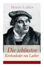 Die schönsten Kirchenlieder von Luther: Gesammelte Gedichte: Ach Gott, vom Himmel sieh darein + Nun bitten wir den Heiligen Geist + Dies sind die heilgen zehn Gebot Vom Himmel kam der Engel Schar + Es spricht der Unweisen Mund...