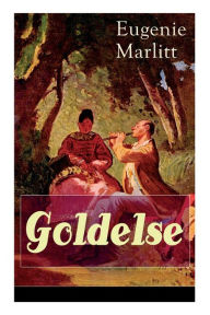 Title: Goldelse: Aus der Feder der berühmten Bestseller-Autorin von Das Geheimnis der alten Mamsell, Amtmanns Magd und Die zweite Frau, Author: Eugenie Marlitt