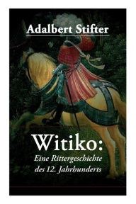 Title: Witiko: Eine Rittergeschichte des 12. Jahrhunderts: Historischer Roman, Author: Adalbert Stifter