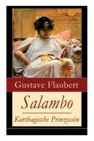 Title: Salambo - Karthagische Prinzessin: Historischer Roman vom Kampf um Karthago (Das Leben nach dem ersten Punischen Krieg), Author: Gustave Flaubert