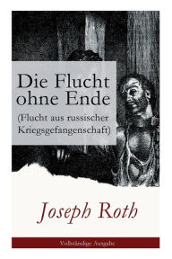 Title: Die Flucht ohne Ende (Flucht aus russischer Kriegsgefangenschaft): Biographischer Roman (Erster Weltkrieg), Author: Joseph Roth