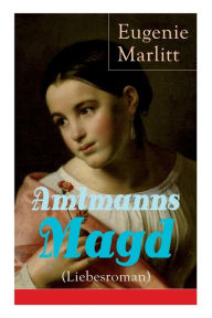Title: Amtmanns Magd (Liebesroman): Ein Klassiker der Frauenliteratur, Author: Eugenie Marlitt