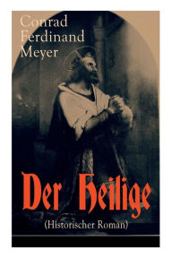 Title: Der Heilige (Historischer Roman): Die Geschichte eines politischen Mord: Thomas Becket und Henry II. von England, Author: Conrad Ferdinand Meyer