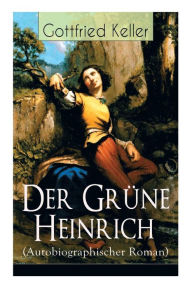Title: Der Grüne Heinrich (Autobiographischer Roman): Einer der bedeutendsten Bildungsromane der deutschen Literatur des 19. Jahrhunderts, Author: Gottfried Keller