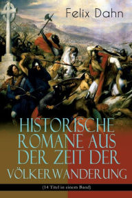 Title: Historische Romane aus der Zeit der Völkerwanderung (14 Titel in einem Band) (Band 2/3): Attila, Felicitas, Ein Kampf um Rom, Gelimer, Die schlimmen Nonnen von Poitiers, Fredigundis, Die Bataver, Chlodovech, Vom Chiemgau, Ebroin, Am Hof Herrn Karls, Stili, Author: Felix Dahn