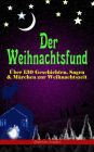 Der Weihnachtsfund: Über 130 Geschichten, Sagen & Märchen zur Weihnachtszeit (Illustrierte Ausgabe): Das Weihnachtsland, Die Heilige Nacht, Das Geschenk der Weisen, Nussknacker und Mäusekönig, Die Frau Holle, Der Tannenbaum, Der Schneemann, Der Weihnachts