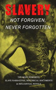 Title: Slavery: Not Forgiven, Never Forgotten - The Most Powerful Slave Narratives, Historical Documents & Influential Novels: The Underground Railroad, Memoirs of Frederick Douglass, 12 Years a Slave, Uncle Tom's Cabin, History of Abolitionism, Lynch Law, Civil, Author: Frederick Douglass
