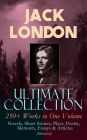 JACK LONDON Ultimate Collection: 250+ Works in One Volume: Novels, Short Stories, Plays, Poetry, Memoirs, Essays & Articles (Illustrated): The Call of the Wild, The Sea-Wolf, White Fang, The Iron Heel, The Scarlet Plague, A Son of the Sun, Son of the Wolf