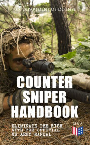 Title: Counter Sniper Handbook - Eliminate the Risk with the Official US Army Manual: Suitable Countersniping Equipment, Rifles, Ammunition, Noise and Muzzle Flash, Sights, Firing Positions, Typical Countersniper Situations and Decisive Reaction to the Attack, Author: U.S. Department of Defense