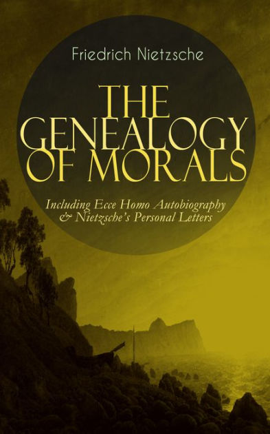 THE GENEALOGY OF MORALS - Including Ecce Homo Autobiography & Nietzsche ...