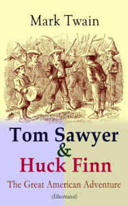 Title: Tom Sawyer & Huck Finn - The Great American Adventure (Illustrated): Complete 4 Novels: The Adventures of Tom Sawyer, Adventures of Huckleberry Finn, Tom Sawyer Abroad & Tom Sawyer, Detective (Including Author's Biography), Author: Mark Twain