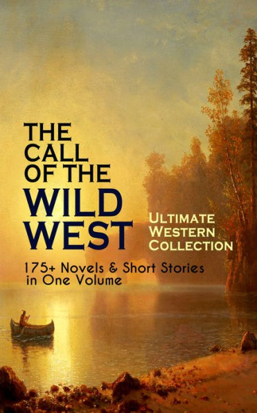 THE CALL OF THE WILD WEST - Ultimate Western Collection: 175+ Novels & Short Stories in One Volume: Famous Outlaw Tales, Cowboy Adventures, Battles & Gold Rush Stories: Riders of the Purple Sage, The Night Horseman, The Last of the Mohicans, Rimrock Trail