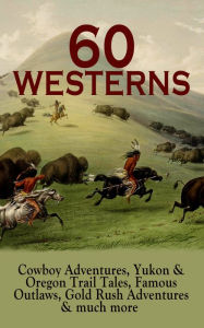 Title: 60 WESTERNS: Cowboy Adventures, Yukon & Oregon Trail Tales, Famous Outlaws, Gold Rush Adventures: Riders of the Purple Sage, The Night Horseman, The Last of the Mohicans, Rimrock Trail, The Hidden Children, The Law of the Land, Heart of the West, A Texas, Author: Zane Grey