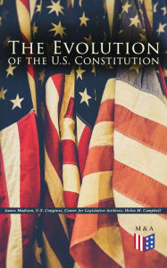 Title: The Evolution of the U.S. Constitution: The Formation of the Constitution, Debates of the Constitutional Convention of 1787, Constitutional Amendment Process & Actions by the U.S. Congress, Biographies of the Founding Fathers, Author: James Madison