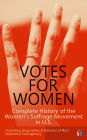 VOTES FOR WOMEN: Complete History of the Women's Suffrage Movement in U.S. (Including Biographies & Memoirs of Most Influential Suffragettes): Elizabeth Cady Stanton, Alice Paul, Lucy Stone, Carrie Chapman Catt, Susan B. Anthony, Anna Howard Shaw, Jane Ad