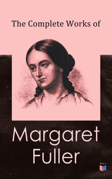 The Complete Works Of Margaret Fuller: Woman In The Nineteenth Century ...