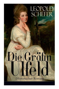 Title: Die Gräfin Ulfeld (Historischer Roman): Die Vierundzwanzig Königskinder: Die lebenslange Einkerkerung der Frau eines dänischen Rebellen, Author: Leopold Schefer