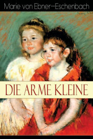 Title: Die arme Kleine: Geschichte der vier Kosel-Geschwister, Author: Marie von Ebner-Eschenbach